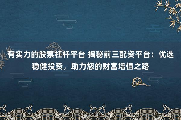 有实力的股票杠杆平台 揭秘前三配资平台：优选稳健投资，助力您的财富增值之路