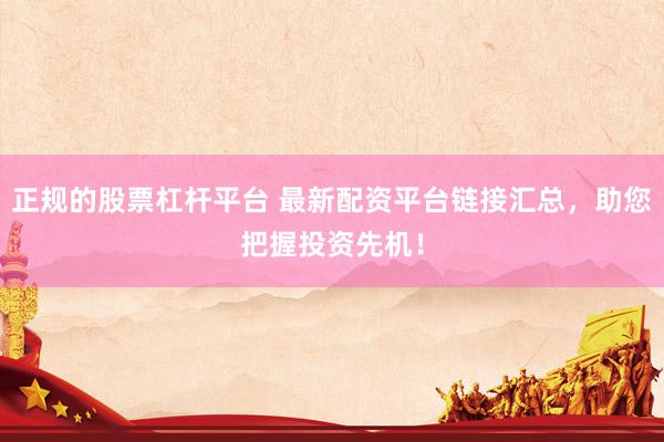 正规的股票杠杆平台 最新配资平台链接汇总，助您把握投资先机！