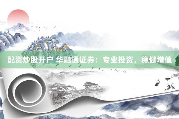 配资炒股开户 华融通证券：专业投资，稳健增值