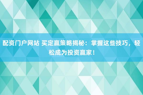 配资门户网站 买定赢策略揭秘：掌握这些技巧，轻松成为投资赢家！