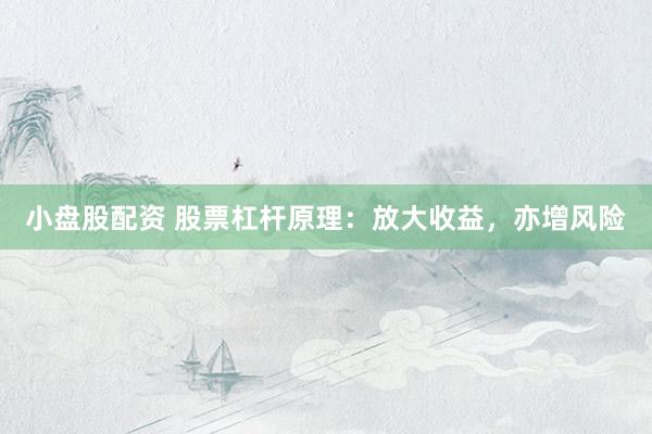 小盘股配资 股票杠杆原理：放大收益，亦增风险