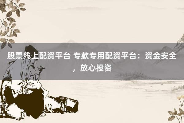 股票线上配资平台 专款专用配资平台：资金安全，放心投资