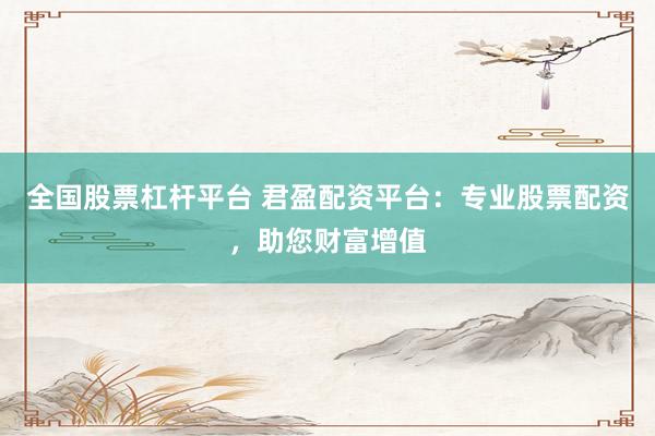 全国股票杠杆平台 君盈配资平台：专业股票配资，助您财富增值
