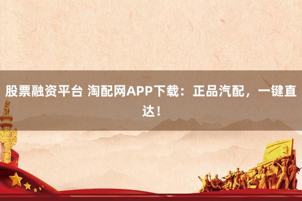 股票融资平台 淘配网APP下载：正品汽配，一键直达！