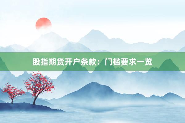 股指期货开户条款：门槛要求一览