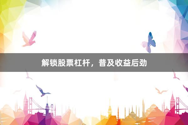 解锁股票杠杆，普及收益后劲