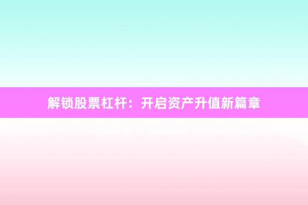 解锁股票杠杆：开启资产升值新篇章