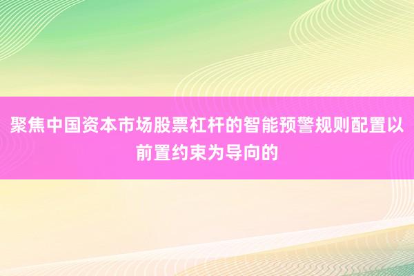 聚焦中国资本市场股票杠杆的智能预警规则配置以前置约束为导向的