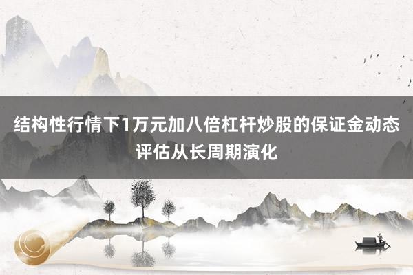 结构性行情下1万元加八倍杠杆炒股的保证金动态评估从长周期演化