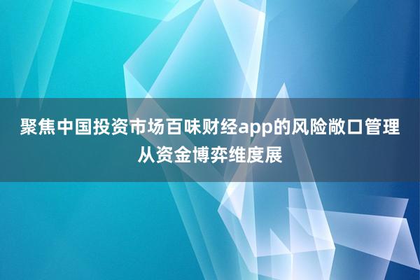 聚焦中国投资市场百味财经app的风险敞口管理从资金博弈维度展