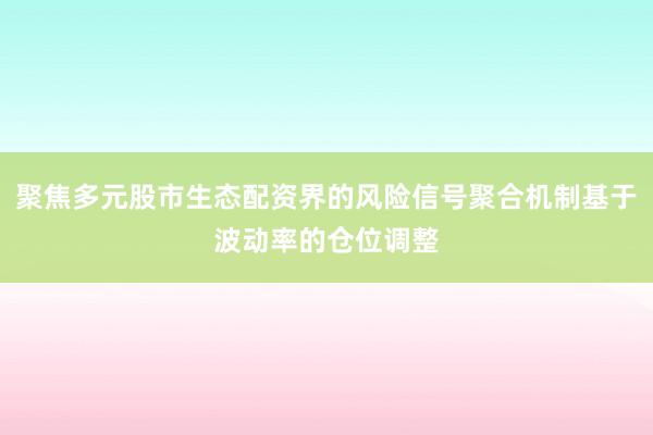聚焦多元股市生态配资界的风险信号聚合机制基于波动率的仓位调整