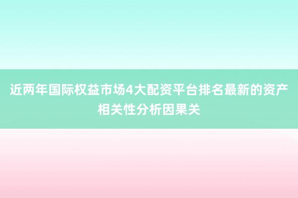 近两年国际权益市场4大配资平台排名最新的资产相关性分析因果关